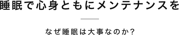 睡眠で心身ともにメンテナンスをなぜ睡眠は大事なのか?