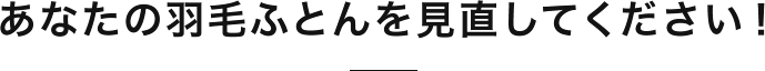 あなたの羽毛ふとんを見直してください!