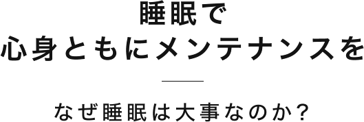 睡眠で心身ともにメンテナンスをなぜ睡眠は大事なのか?